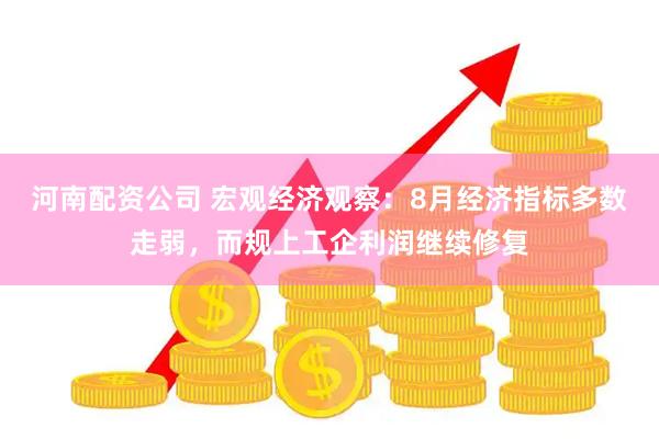 河南配资公司 宏观经济观察：8月经济指标多数走弱，而规上工企利润继续修复
