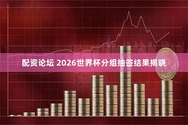 配资论坛 2026世界杯分组抽签结果揭晓